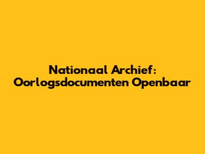 Nationaal Archief: Oorlogsdocumenten Openbaar