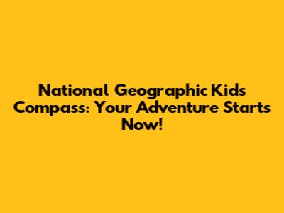 National Geographic Kids Compass: Your Adventure Starts Now!