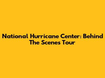 National Hurricane Center: Behind The Scenes Tour