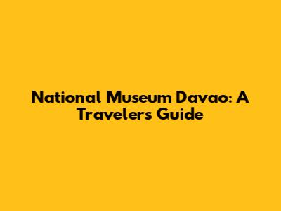National Museum Davao: A Traveler's Guide