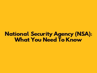 National Security Agency (NSA): What You Need To Know