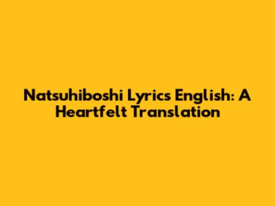 Natsuhiboshi Lyrics English: A Heartfelt Translation