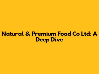 Natural & Premium Food Co Ltd: A Deep Dive