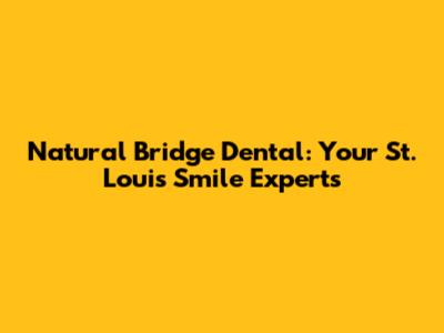 Natural Bridge Dental: Your St. Louis Smile Experts