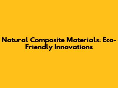 Natural Composite Materials: Eco-Friendly Innovations