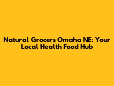 Natural Grocers Omaha NE: Your Local Health Food Hub