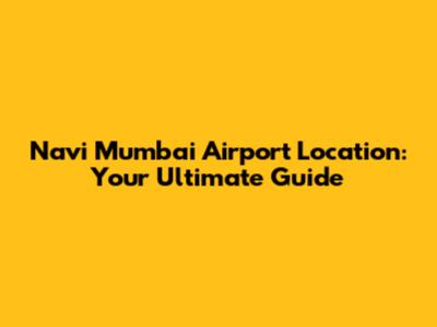 Navi Mumbai Airport Location: Your Ultimate Guide