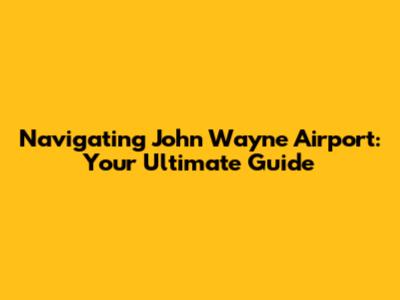 Navigating John Wayne Airport: Your Ultimate Guide