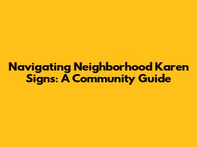 Navigating Neighborhood Karen Signs: A Community Guide