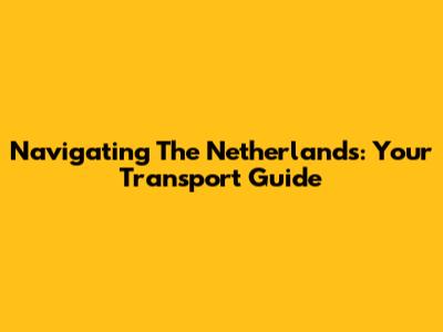 Navigating The Netherlands: Your Transport Guide