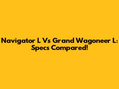 Navigator L Vs Grand Wagoneer L: Specs Compared!