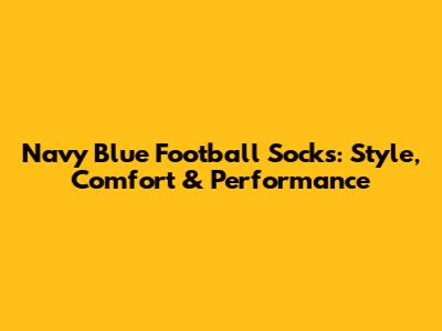 Navy Blue Football Socks: Style, Comfort & Performance