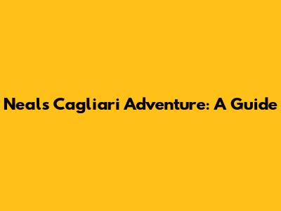 Neal's Cagliari Adventure: A Guide