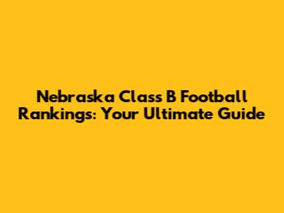 Nebraska Class B Football Rankings: Your Ultimate Guide