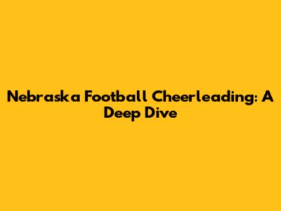Nebraska Football Cheerleading: A Deep Dive