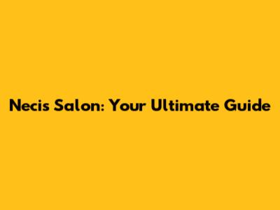 Necis Salon: Your Ultimate Guide