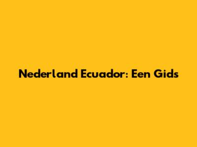 Nederland Ecuador: Een Gids
