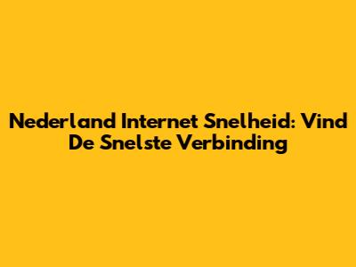 Nederland Internet Snelheid: Vind De Snelste Verbinding