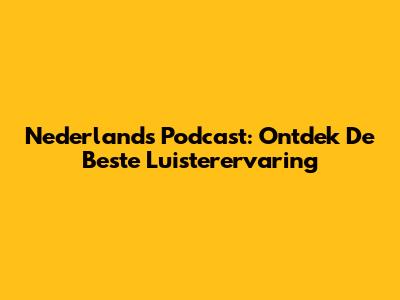 Nederlands Podcast: Ontdek De Beste Luisterervaring