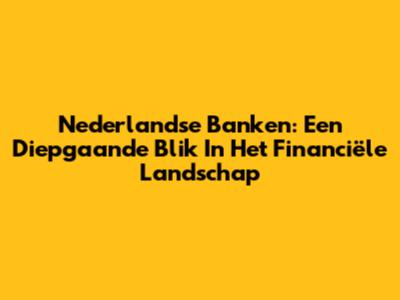 Nederlandse Banken: Een Diepgaande Blik In Het Financiële Landschap