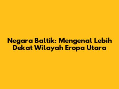 Negara Baltik: Mengenal Lebih Dekat Wilayah Eropa Utara