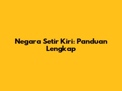 Negara Setir Kiri: Panduan Lengkap