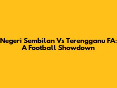 Negeri Sembilan Vs Terengganu FA: A Football Showdown