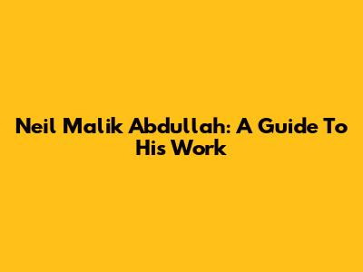 Neil Malik Abdullah: A Guide To His Work