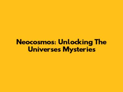 Neocosmos: Unlocking The Universe's Mysteries
