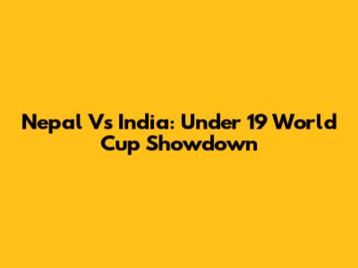 Nepal Vs India: Under 19 World Cup Showdown