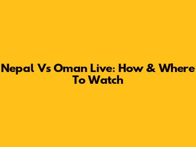Nepal Vs Oman Live: How & Where To Watch