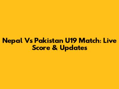 Nepal Vs Pakistan U19 Match: Live Score & Updates
