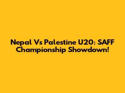 Nepal Vs Palestine U20: SAFF Championship Showdown!