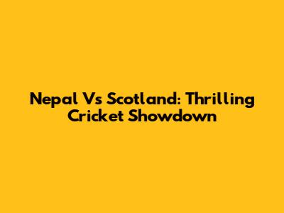 Nepal Vs Scotland: Thrilling Cricket Showdown