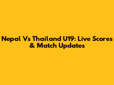 Nepal Vs Thailand U19: Live Scores & Match Updates
