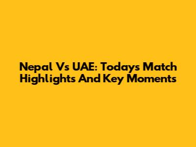 Nepal Vs UAE: Today's Match Highlights And Key Moments