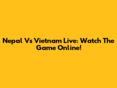 Nepal Vs Vietnam Live: Watch The Game Online!