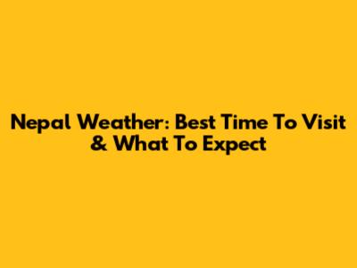 Nepal Weather: Best Time To Visit & What To Expect