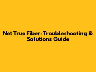 Net True Fiber: Troubleshooting & Solutions Guide