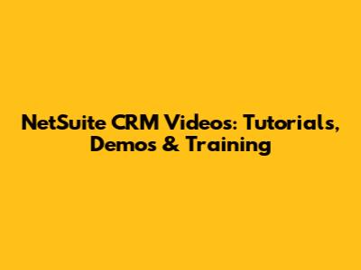 NetSuite CRM Videos: Tutorials, Demos & Training