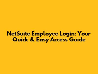 NetSuite Employee Login: Your Quick & Easy Access Guide