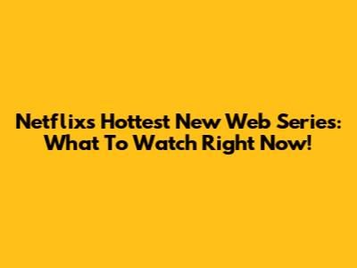 Netflix's Hottest New Web Series: What To Watch Right Now!
