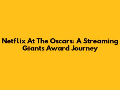 Netflix At The Oscars: A Streaming Giant's Award Journey