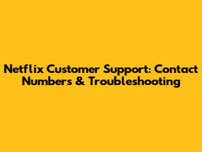 Netflix Customer Support: Contact Numbers & Troubleshooting
