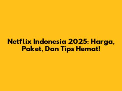 Netflix Indonesia 2025: Harga, Paket, Dan Tips Hemat!