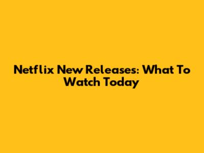 Netflix New Releases: What To Watch Today
