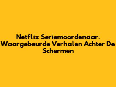 Netflix Seriemoordenaar: Waargebeurde Verhalen Achter De Schermen