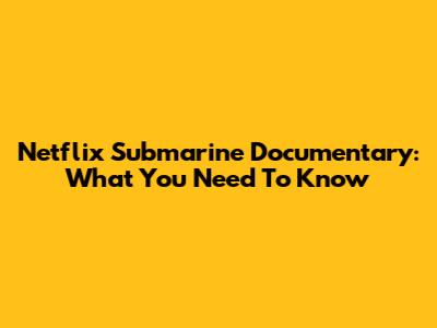 Netflix Submarine Documentary: What You Need To Know