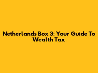 Netherlands Box 3: Your Guide To Wealth Tax