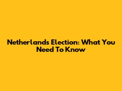 Netherlands Election: What You Need To Know